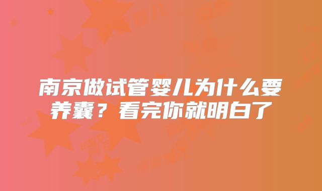 南京做试管婴儿为什么要养囊？看完你就明白了