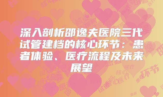 深入剖析邵逸夫医院三代试管建档的核心环节：患者体验、医疗流程及未来展望