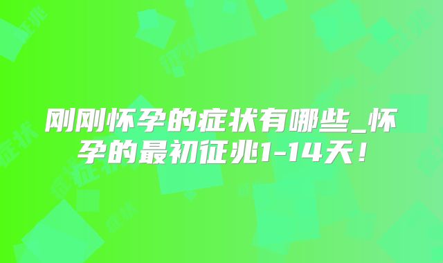 刚刚怀孕的症状有哪些_怀孕的最初征兆1-14天！