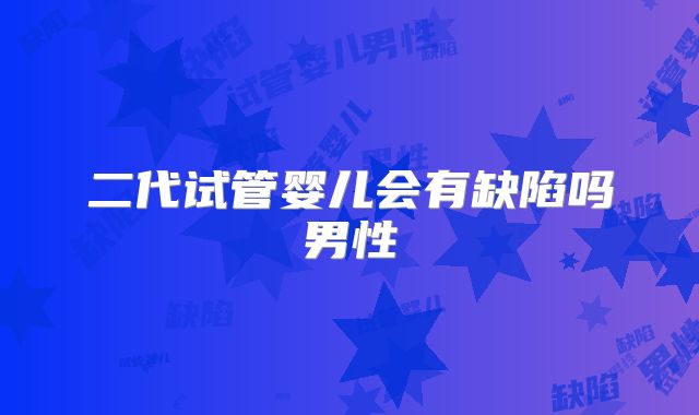 二代试管婴儿会有缺陷吗男性