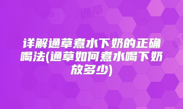 详解通草煮水下奶的正确喝法(通草如何煮水喝下奶放多少)