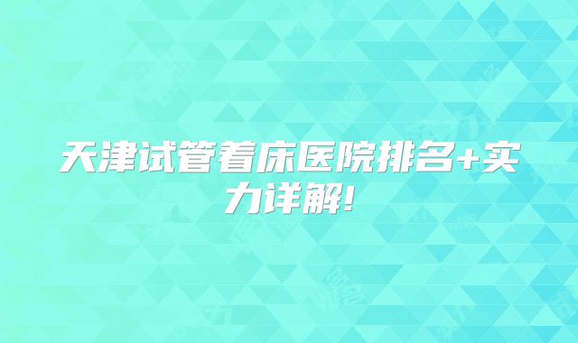 天津试管着床医院排名+实力详解!