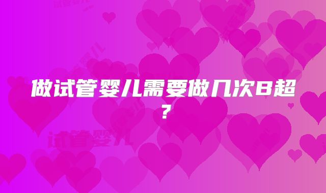 做试管婴儿需要做几次B超？
