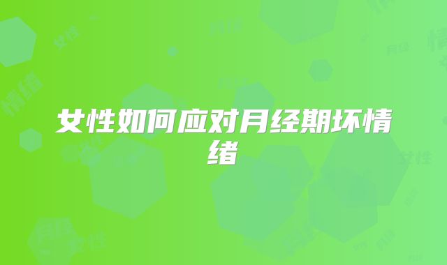 女性如何应对月经期坏情绪