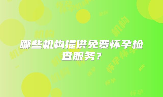 哪些机构提供免费怀孕检查服务？