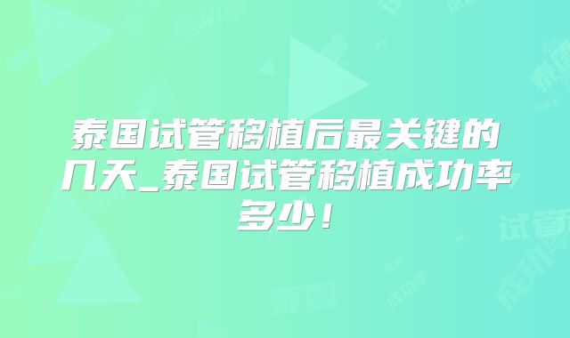 泰国试管移植后最关键的几天_泰国试管移植成功率多少!