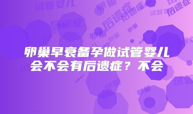 卵巢早衰备孕做试管婴儿会不会有后遗症?不会