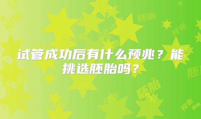 试管成功后有什么预兆？能挑选胚胎吗？