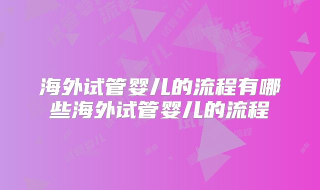 海外试管婴儿的流程有哪些海外试管婴儿的流程