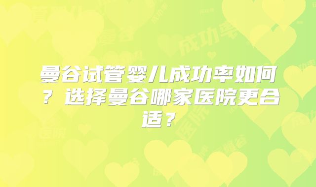 曼谷试管婴儿成功率如何？选择曼谷哪家医院更合适？