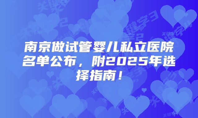南京做试管婴儿私立医院名单公布,附2025年选择指南!
