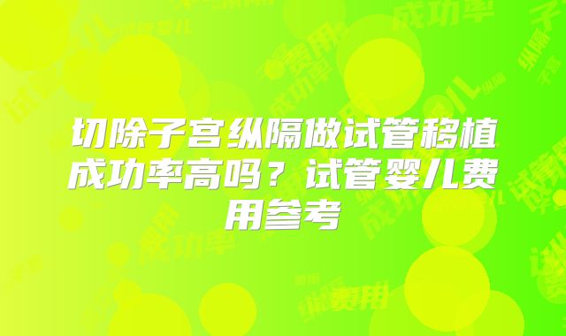 切除子宫纵隔做试管移植成功率高吗？试管婴儿费用参考