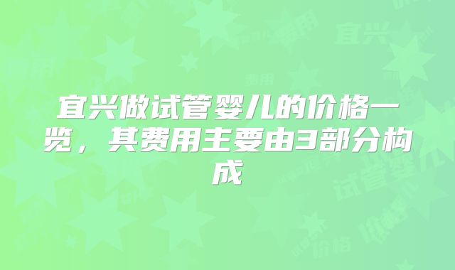 宜兴做试管婴儿的价格一览，其费用主要由3部分构成