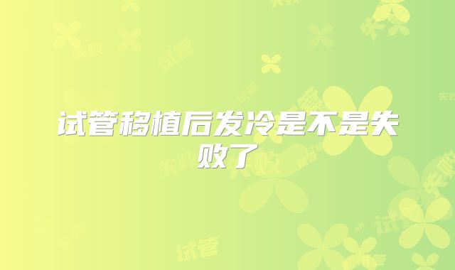 试管移植后发冷是不是失败了