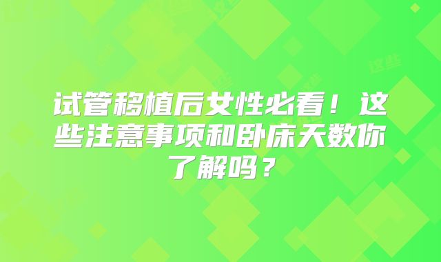 试管移植后女性必看！这些注意事项和卧床天数你了解吗？