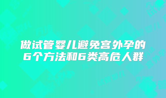 做试管婴儿避免宫外孕的6个方法和6类高危人群
