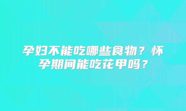 孕妇不能吃哪些食物？怀孕期间能吃花甲吗？