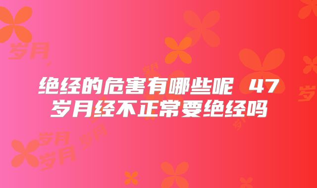 绝经的危害有哪些呢 47岁月经不正常要绝经吗