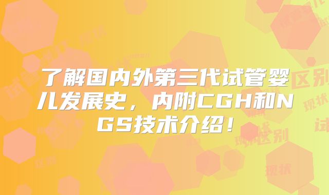 了解国内外第三代试管婴儿发展史，内附CGH和NGS技术介绍！