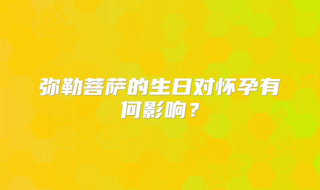 弥勒菩萨的生日对怀孕有何影响？