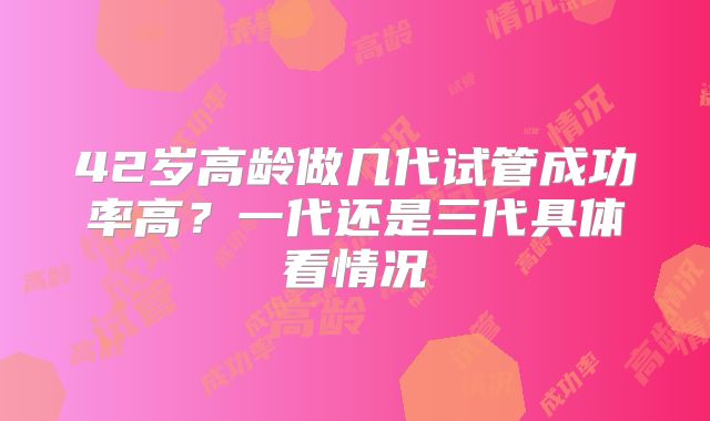 42岁高龄做几代试管成功率高？一代还是三代具体看情况