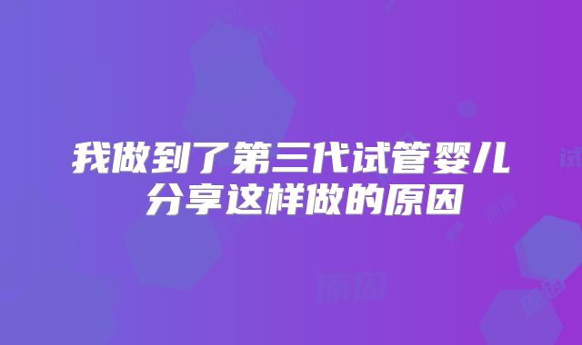 我做到了第三代试管婴儿 分享这样做的原因