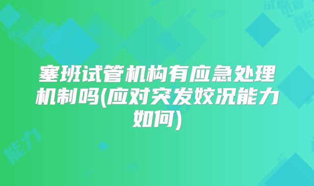 塞班试管机构有应急处理机制吗(应对突发姣况能力如何)