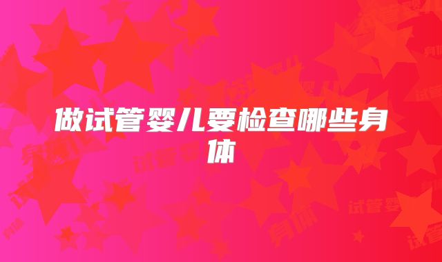 做试管婴儿要检查哪些身体