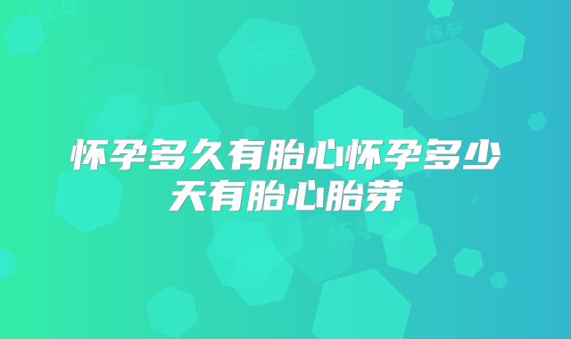 怀孕多久有胎心怀孕多少天有胎心胎芽