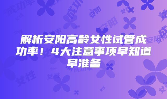 解析安阳高龄女性试管成功率！4大注意事项早知道早准备
