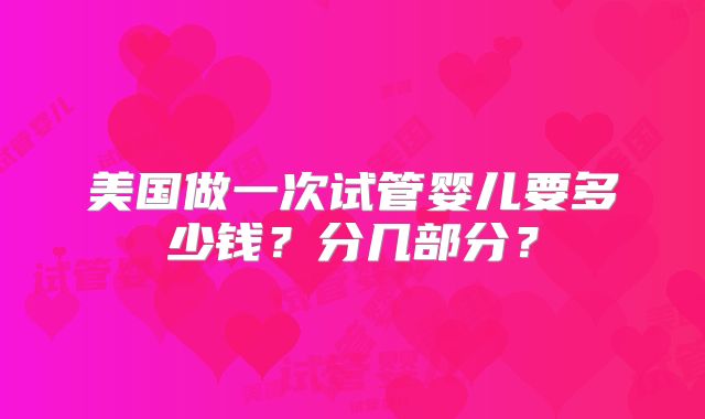 美国做一次试管婴儿要多少钱？分几部分？