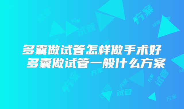 多囊做试管怎样做手术好 多囊做试管一般什么方案