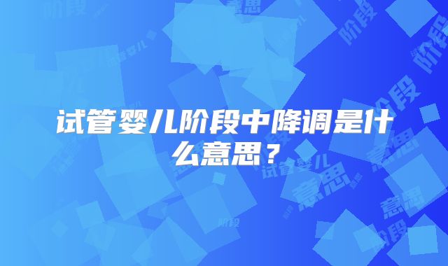 试管婴儿阶段中降调是什么意思？