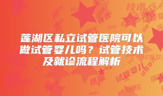 莲湖区私立试管医院可以做试管婴儿吗？试管技术及就诊流程解析