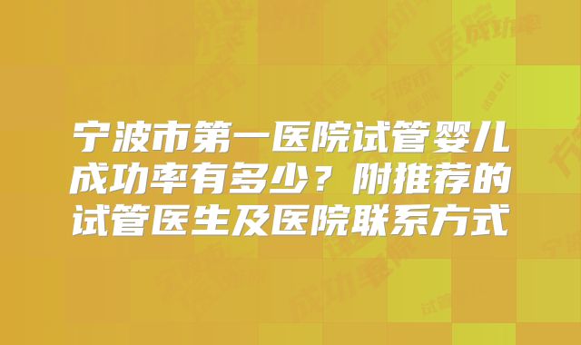 宁波市第一医院试管婴儿成功率有多少?附推荐的试管医生及医院联系方式