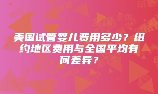 美国试管婴儿费用多少？纽约地区费用与全国平均有何差异？