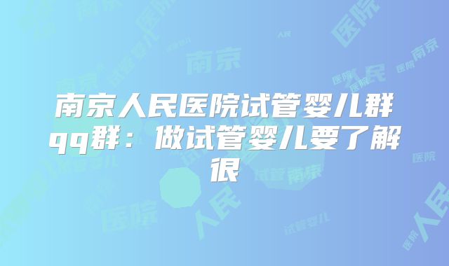 南京人民医院试管婴儿群qq群：做试管婴儿要了解很