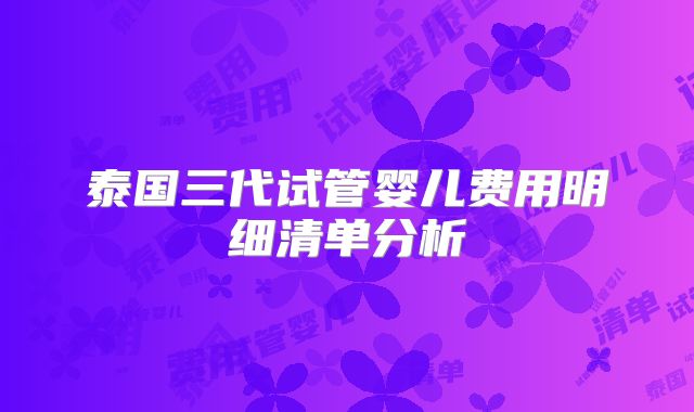 泰国三代试管婴儿费用明细清单分析