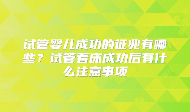 试管婴儿成功的征兆有哪些？试管着床成功后有什么注意事项