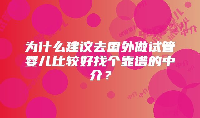 为什么建议去国外做试管婴儿比较好找个靠谱的中介？