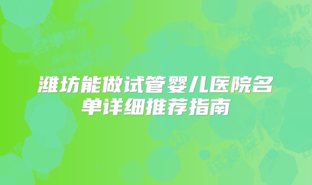 潍坊能做试管婴儿医院名单详细推荐指南