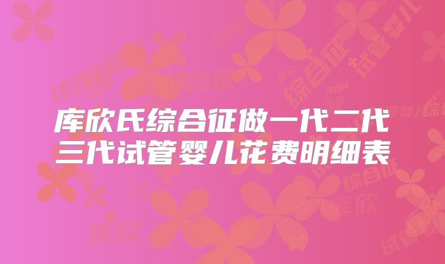 库欣氏综合征做一代二代三代试管婴儿花费明细表