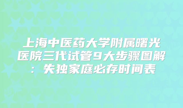上海中医药大学附属曙光医院三代试管9大步骤图解：失独家庭必存时间表