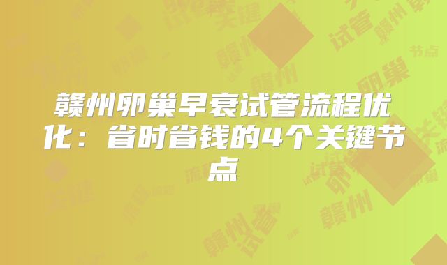 赣州卵巢早衰试管流程优化:省时省钱的4个关键节点