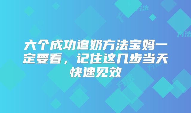 六个成功追奶方法宝妈一定要看,记住这几步当天快速见效