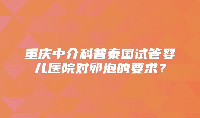 重庆中介科普泰国试管婴儿医院对卵泡的要求？