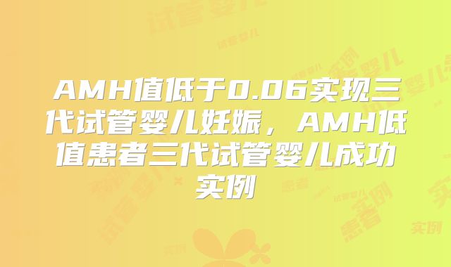 AMH值低于0.06实现三代试管婴儿妊娠，AMH低值患者三代试管婴儿成功实例
