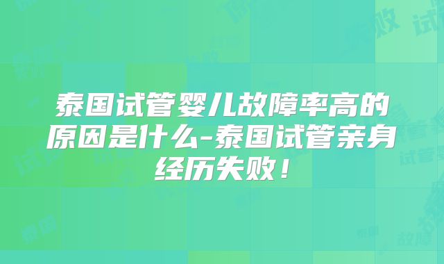 泰国试管婴儿故障率高的原因是什么-泰国试管亲身经历失败！