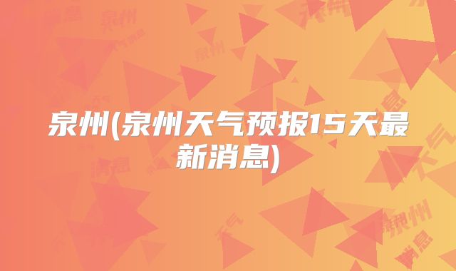 泉州(泉州天气预报15天最新消息)