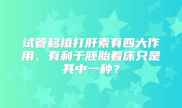 试管移植打肝素有四大作用，有利于胚胎着床只是其中一种？
